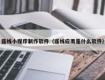 当阳连线小程序制作软件（连线应用是什么软件）