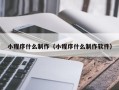 当阳小程序什么制作（小程序什么制作软件）