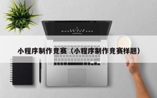 当阳小程序制作竞赛（小程序制作竞赛样题）