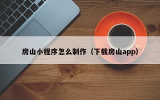 当阳房山小程序怎么制作（下载房山app）