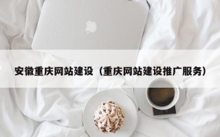 当阳安徽重庆网站建设（重庆网站建设推广服务）