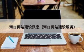 当阳海口网站建设讯息（海口网站建设服务）