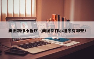 当阳美图制作小程序（美图制作小程序有哪些）