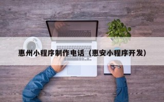 当阳惠州小程序制作电话（惠安小程序开发）