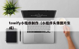 当阳towify小程序制作（小程序头像图片生成）
