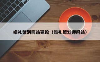 当阳婚礼策划网站建设（婚礼策划师网站）